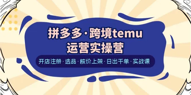 跨境电商实战训练营：如何打造拼多多跨境Temu店铺？-网赚项目