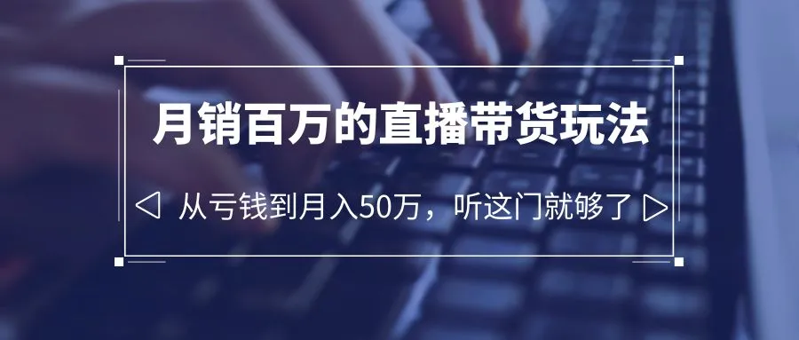 直播带货进阶教程：引流转化秘籍揭秘，月销暴增不是梦想！-网赚项目