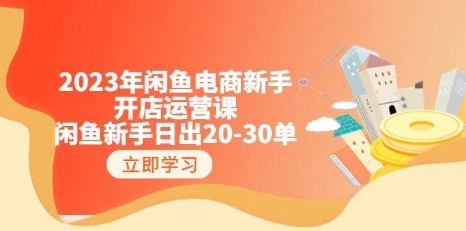 从零开始：闲鱼电商新手开店运营全攻略，日均更多单实战课程详解！-网赚项目