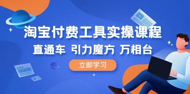 解锁淘宝付费工具的利润密码：直通车、引力魔方、万相台实操指南-网赚项目