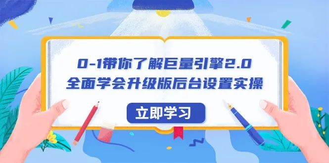 掌握巨量引擎2.0全面实战教程：完整学习后台设置实操-网赚项目