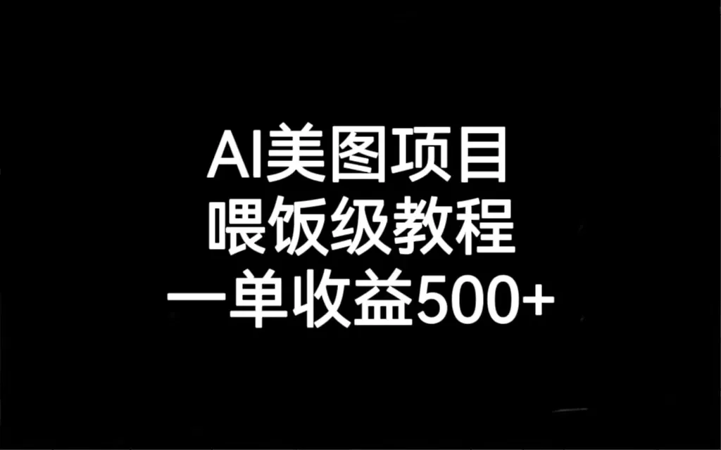 AI美图项目：赚钱新途径揭秘，一单增收更多，实操教程全解析！-网赚项目