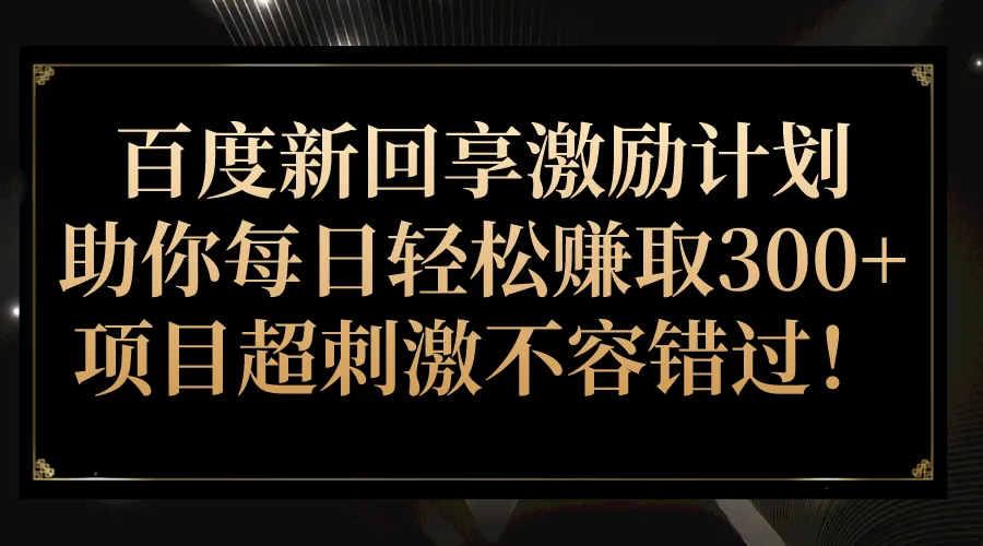 百度新回享激励计划：轻松增收更多的超刺激项目！-网赚项目