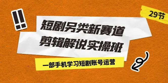 创意视频剪辑实操班：短剧变现新技能解锁，一部手机赚钱新路径！-网赚项目