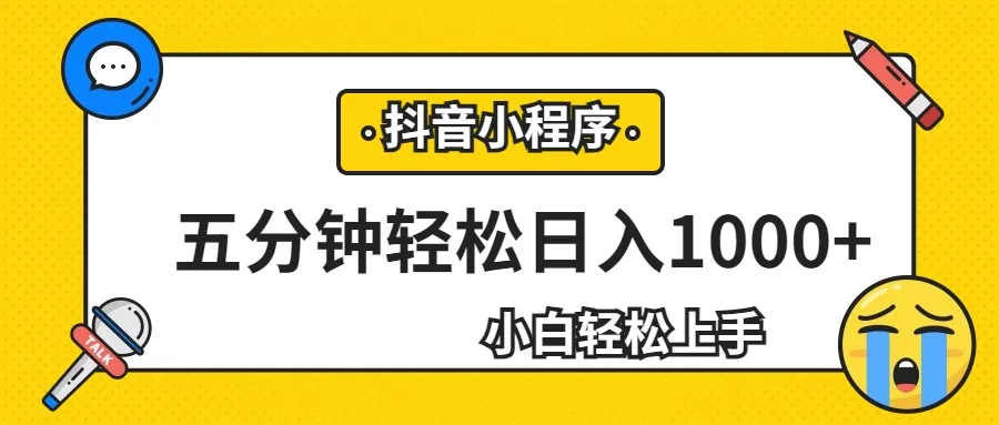 抖音小程序赚钱秘籍：轻松每日增收账更多，零基础者的最佳选择！-网赚项目