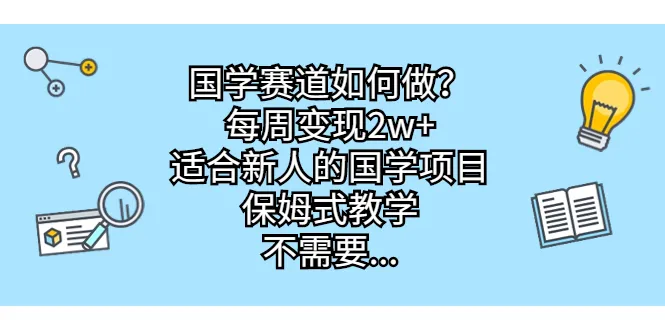 国学赛道入门：每周收入翻倍，新人必看指南-网赚项目