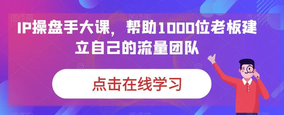 1000 老板必备！IP操盘手课程助力打造流量王-网赚项目