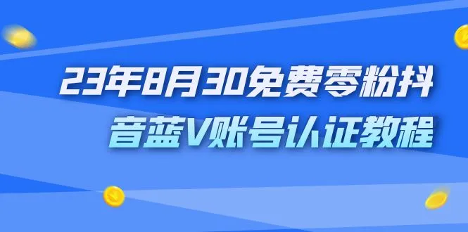 23年8月30日零费用抖音蓝V账号认证：破解1980元付费难题-网赚项目