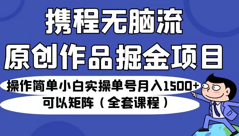 携程无脑流原创作品掘金项目：操作简单、月收入更多 ，如何利用ChatGPT实现矩阵化运营？-网赚项目