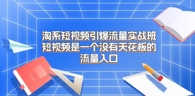 掌握短视频引爆流量的实战技巧：淘系短视频课程解析-网赚项目