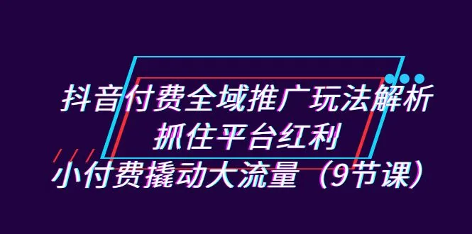 抖音短视频广告投放策略：掌握流量密码，低成本打造高曝光效果-网赚项目