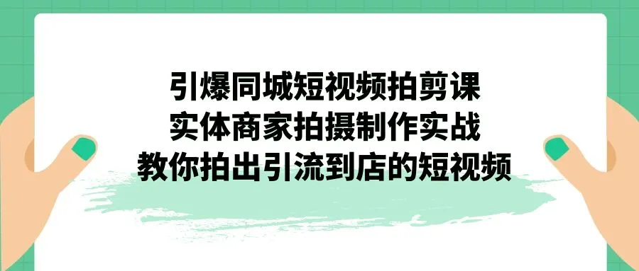 同城短视频制作课程：实体店主必学！如何打造爆火引流视频-网赚项目