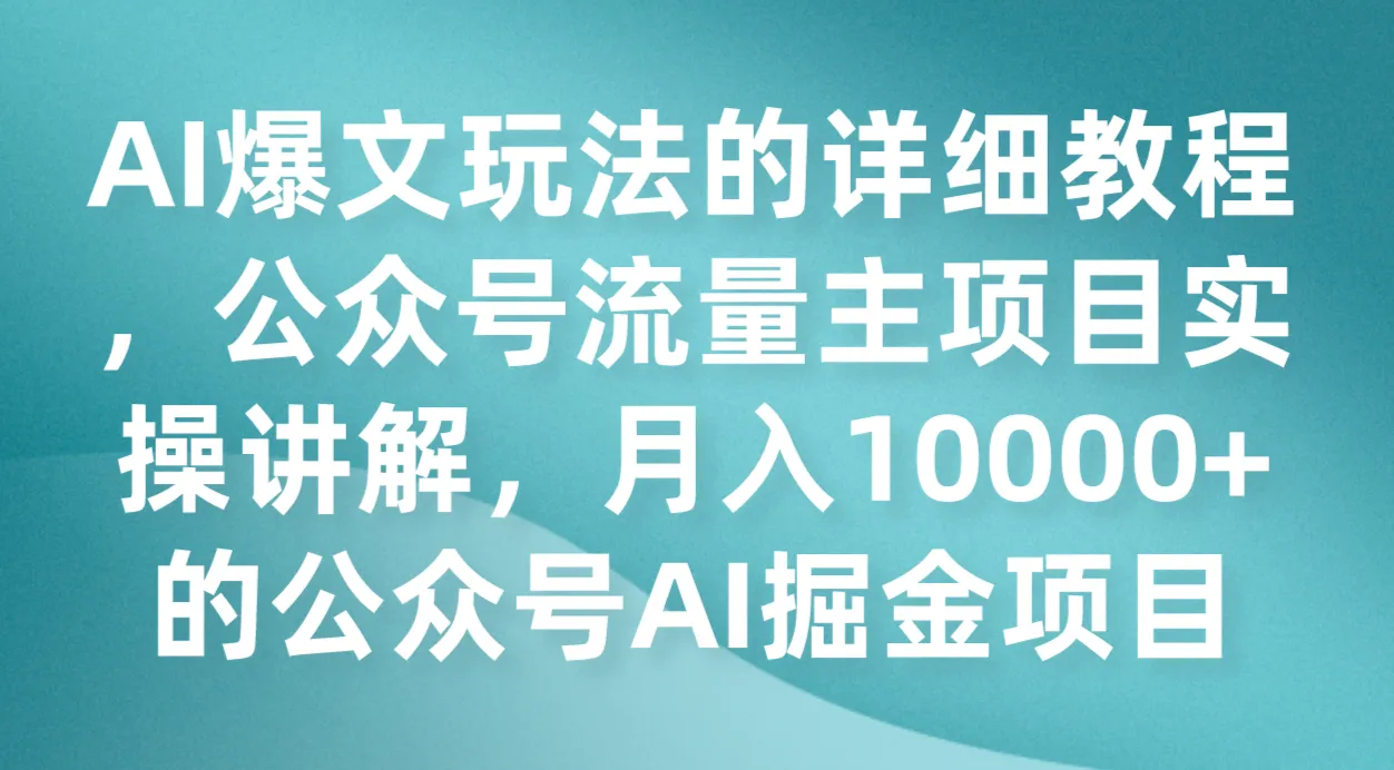 AI爆文玩法详解：公众号流量主项目实操全攻略-网赚项目