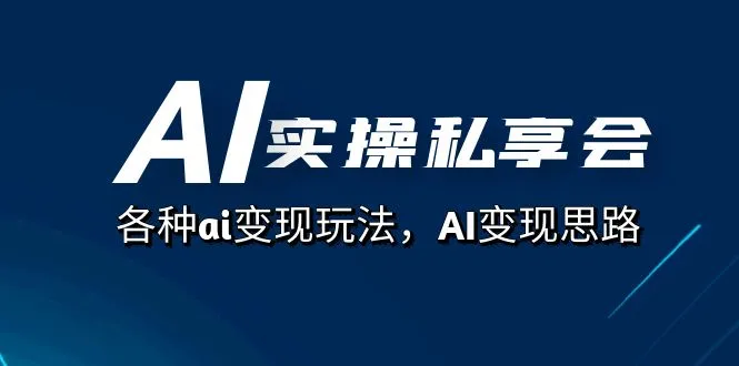 AI实操私享会：全面解析AI变现玩法与思路-网赚项目