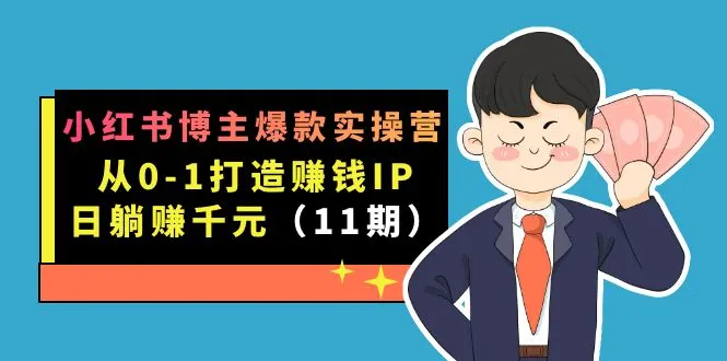 打造小红书赚钱IP秘籍：实操营第11期详解-网赚项目