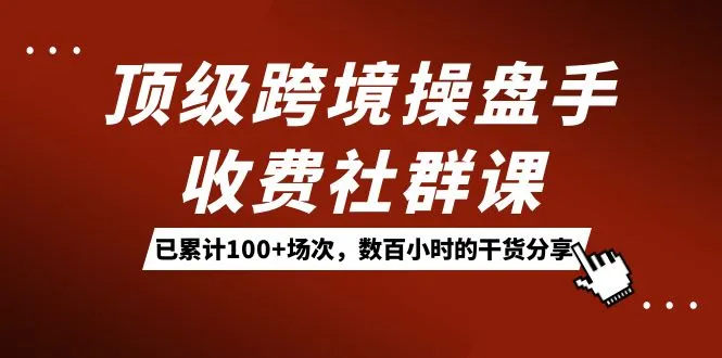 跨境电商高级实战课程：打造顶级跨境电商品牌的秘籍！-网赚项目