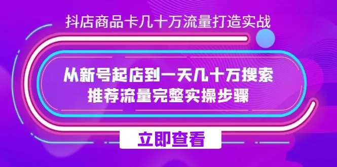 新手运营抖音小店，日增数*万流量的实战指南：从零开始搭建店铺，获取高额搜索和推荐流量-网赚项目