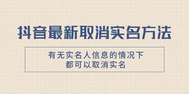 抖音最新政策：无实名人信息也可轻松注销！详解操作流程-网赚项目