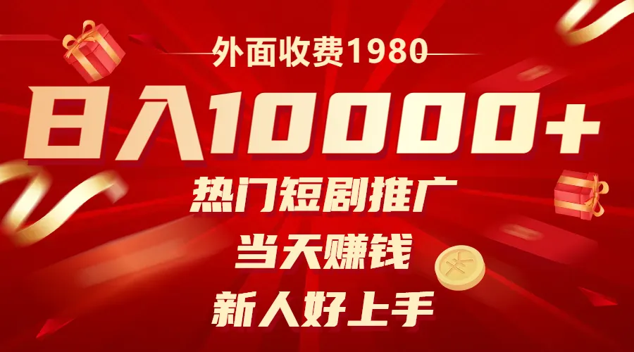 热门短剧推广：轻松当日增收取1980元！适合新人的快速盈利方法-网赚项目