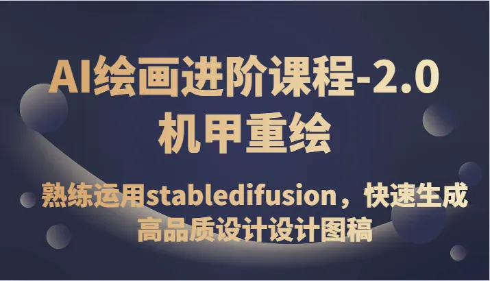 掌握AI绘画技巧：2.0机甲重绘课程，深度解析stabledifusion，打造高品质设计图稿-网赚项目