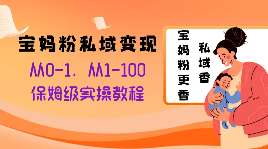 打造稳健私域：宝妈粉变现保姆级实操教程解析-网赚项目