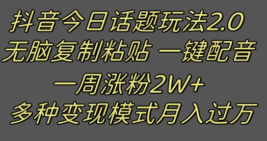 抖音今日话题2.0最新玩法：轻松涨粉2W ！创新复制粘贴配音秘籍揭秘！-网赚项目