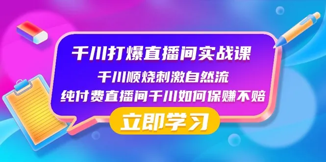 千川打爆直播间实战课：学会顺烧刺激自然流，纯付费直播间也能赚不赔-网赚项目