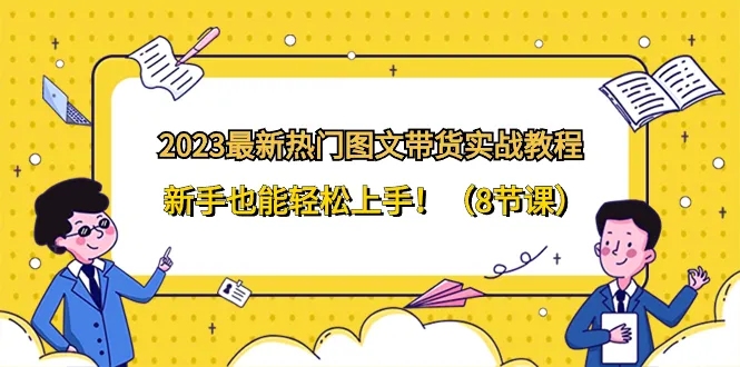 掌握2023年最新图文带货技巧：新手必备实战教程！-网赚项目