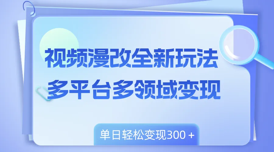 掌握视频漫改技巧：多平台多领域变现，小白轻松上手，单＋。-网赚项目