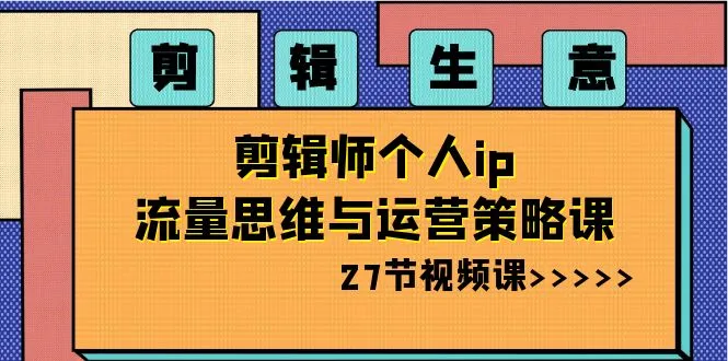 剪辑师个人IP流量思维与运营策略大揭秘！-网赚项目