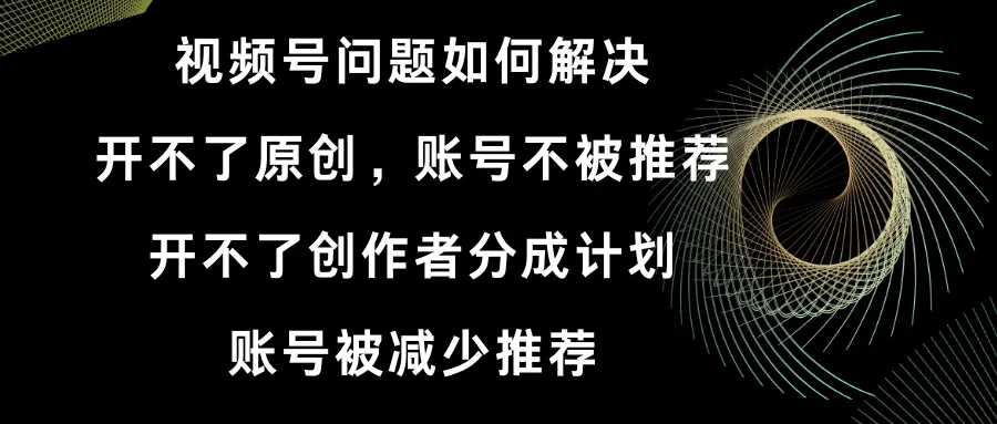 解决视频号开不了原创和分成计划的独家方法-网赚项目