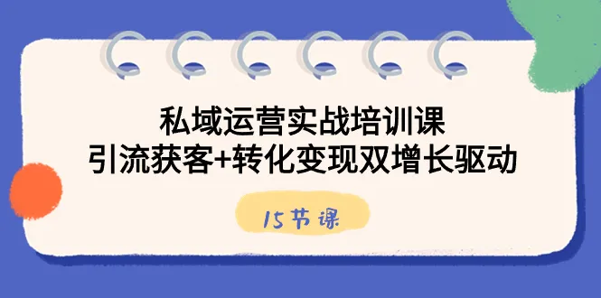 私域运营实战课程：解锁引流获客 转化变现双增长策略-网赚项目