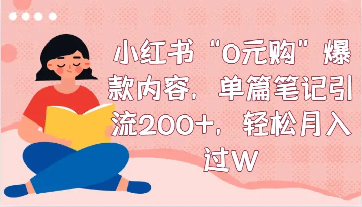 小红书0元购爆款内容笔记引流200 ，月增更多，教你轻松实现！-网赚项目