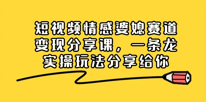 掌握短视频变现技巧：情感婆媳赛道实操分享-网赚项目