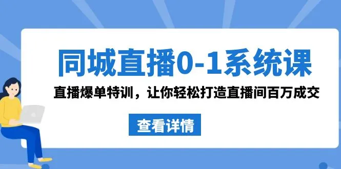 掌握同城直播0-1系统课：抖音同款直播爆单特训，打造*万成交直播间！-网赚项目