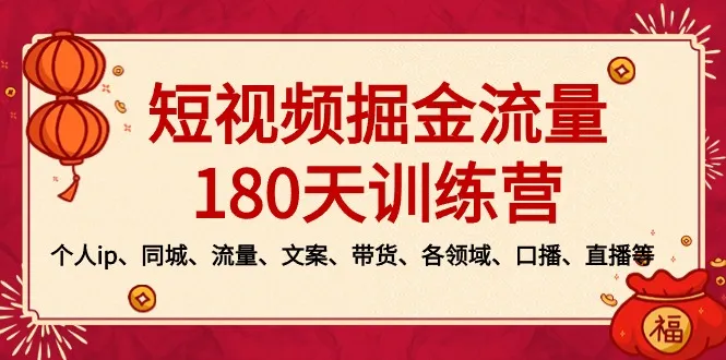 短视频-掘金流量180天训练营，个人ip、同城、流量、文案、带货、各领域、口播、直播等-网赚项目