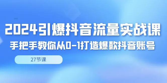 零基础到顶级：2024年抖音实战课程指南，专家亲自指导如何打造热门短视频账号-网赚项目