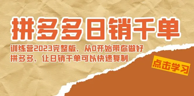 拼多多日销千单训练营2023完整版，从0开始带你做好拼多多，让日销千单可以快速复制-网赚项目