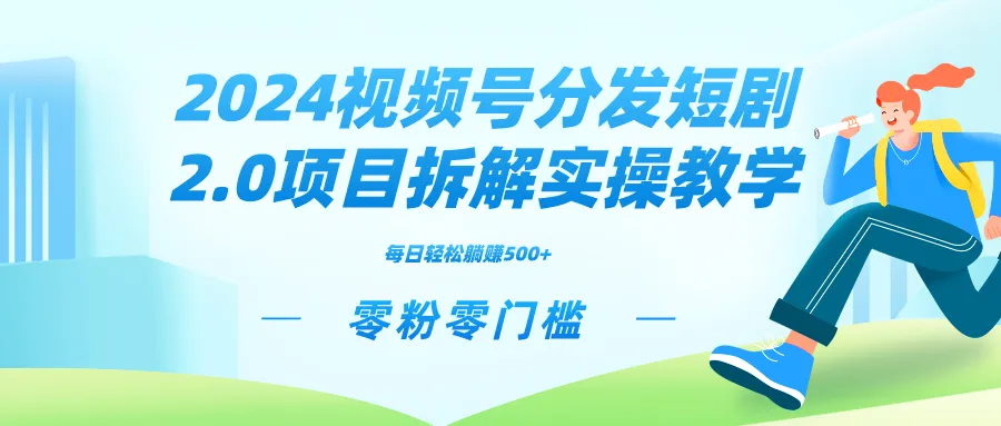 2024视频分发短剧2.0项目拆解实操教学，零粉零门槛可矩阵分裂推广管道增收-网赚项目