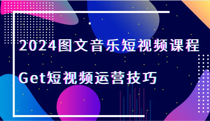 掌握2024图文音乐短视频的运营技巧，开启赚钱新征程！-网赚项目