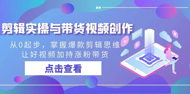 掌握爆款剪辑思维，从零起步，打造高转化带货视频-网赚项目