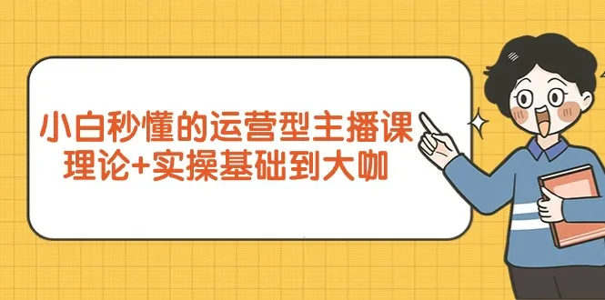 提升直播销售技巧：从新手到专业的运营型主播课程全攻略-网赚项目