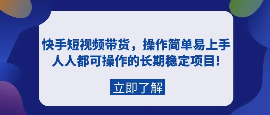 长期稳定的快手短视频带货项目，操作简单易上手，每个人都能轻松掌握！-网赚项目