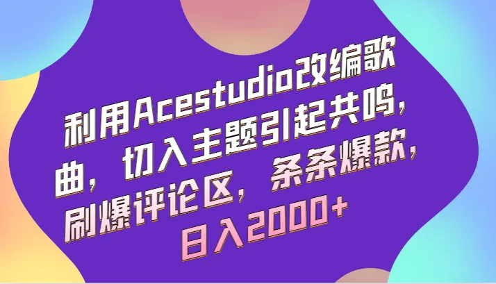 创意爆款！利用Acestudio改编歌曲，刷爆评论区，轻松日收入不断攀升 ！-网赚项目