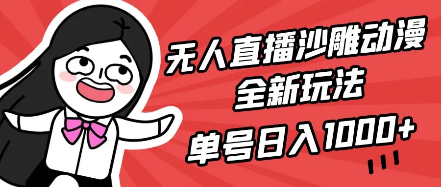 颠覆传统！无人直播沙雕动漫全新玩法，单号日收入更多 ，小白亦可，详细教程揭秘-网赚项目