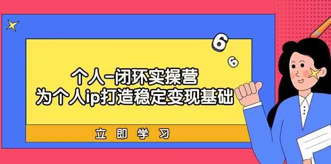 个人闭环实操营：从个人IP到商业变现，打造稳定收入-网赚项目