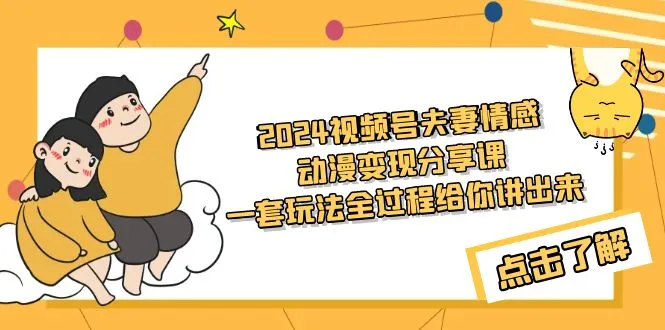 探索夫妻情感变现的创新方式：2024最热视频号动漫分享课程-网赚项目