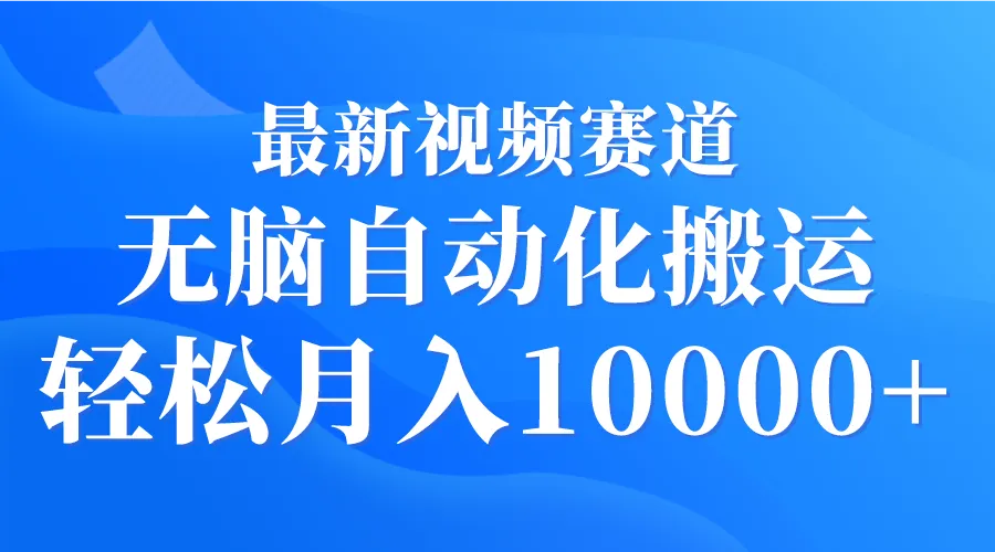 无脑自动化搬运：轻松月收入更多 ，最新视频赛道揭秘！-网赚项目