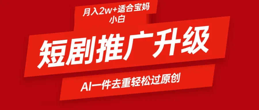 掌握最新短剧推广技巧：AI一键二创去重，月收入更多 秘籍揭秘！-网赚项目