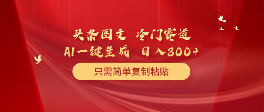 解锁头条图文冷门赛道：简单复制粘贴，每天更多收益。-网赚项目